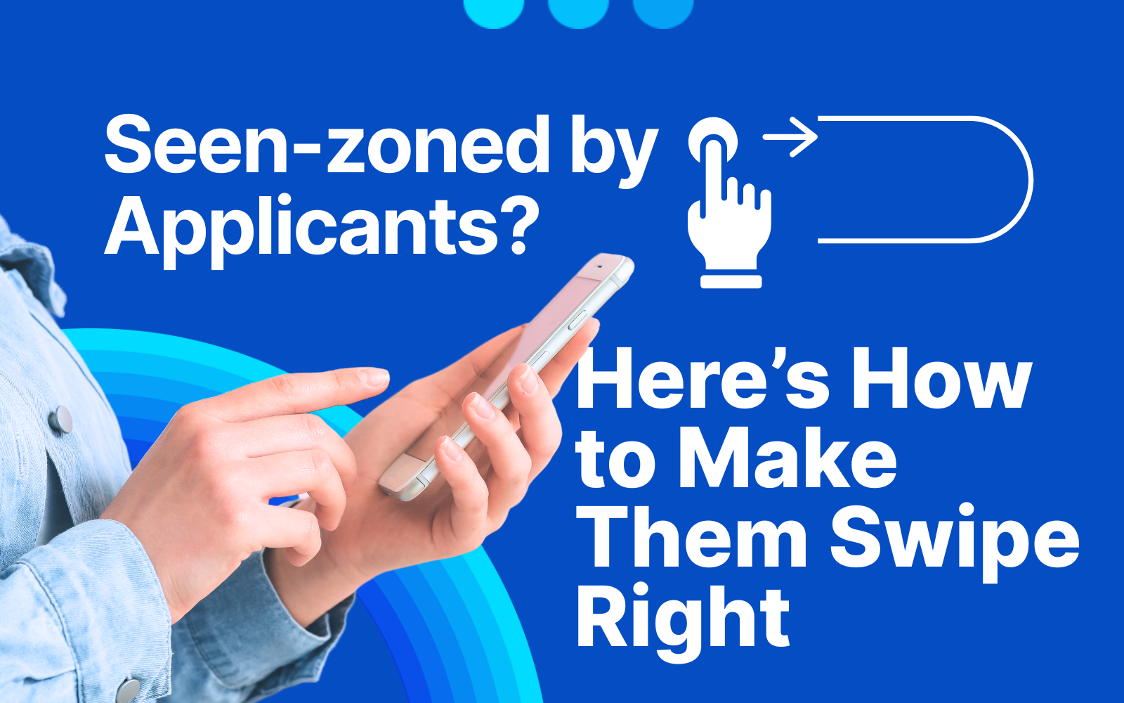 Seen-zoned by Applicants? Here’s How to Make Them Swipe Right
